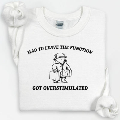 Overstimulated Funny Bear Sweatshirt, Had To Leave The Function Crewneck, Ironic Bear Sweatshirt, Sarcastic Sweatshirt, Had to Leave Hoodie