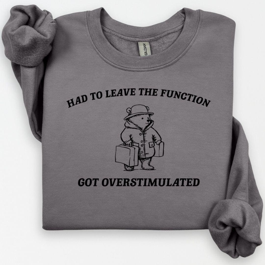 Overstimulated Funny Bear Sweatshirt, Had To Leave The Function Crewneck, Ironic Bear Sweatshirt, Sarcastic Sweatshirt, Had to Leave Hoodie
