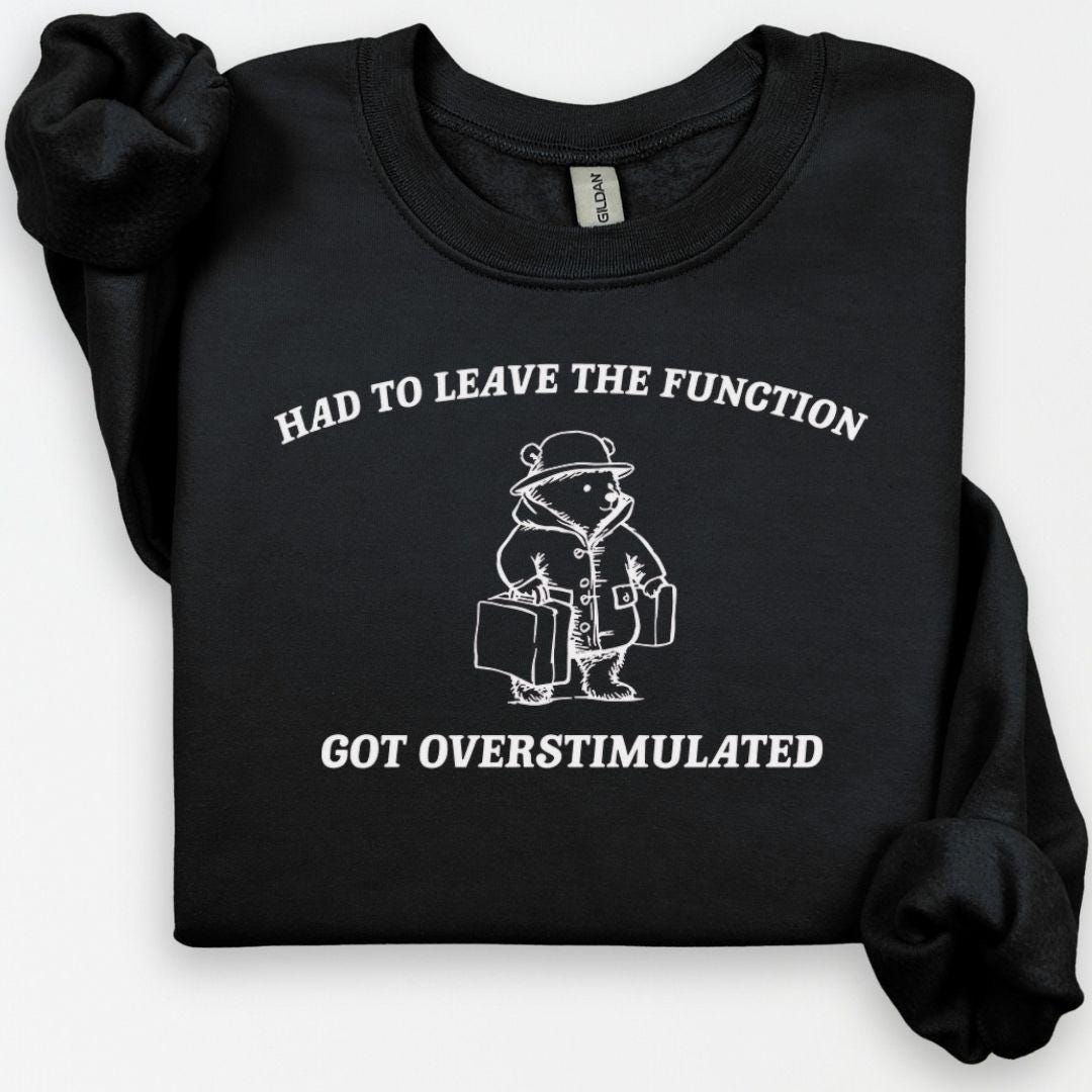 Overstimulated Funny Bear Sweatshirt, Had To Leave The Function Crewneck, Ironic Bear Sweatshirt, Sarcastic Sweatshirt, Had to Leave Hoodie