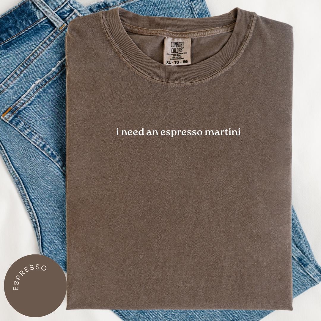 Need an Espresso Martini Comfort Colors® Shirt, Espresso Tini Lover Gift, Gift for Her, Tini Time, Just A Girl Who Loves Espresso Martinis